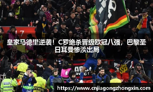 皇家马德里逆袭!C罗绝杀晋级欧冠八强,巴黎圣日耳曼惨淡出局